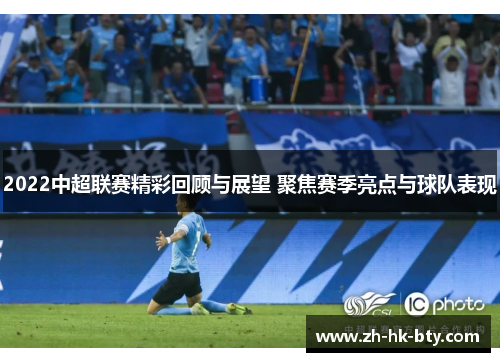 2022中超联赛精彩回顾与展望 聚焦赛季亮点与球队表现 2022中超联赛精彩回顾与展望 聚焦赛季亮点与球队表现