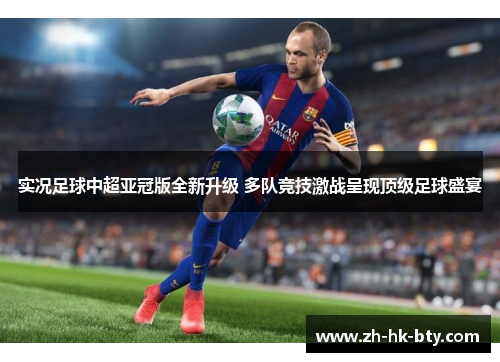 实况足球中超亚冠版全新升级 多队竞技激战呈现顶级足球盛宴 实况足球中超亚冠版全新升级 多队竞技激战呈现顶级足球盛宴