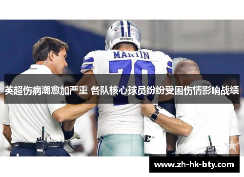 英超伤病潮愈加严重 各队核心球员纷纷受困伤情影响战绩 英超伤病潮愈加严重 各队核心球员纷纷受困伤情影响战绩