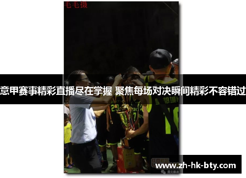 意甲赛事精彩直播尽在掌握 聚焦每场对决瞬间精彩不容错过 意甲赛事精彩直播尽在掌握 聚焦每场对决瞬间精彩不容错过