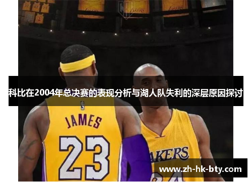 科比在2004年总决赛的表现分析与湖人队失利的深层原因探讨 科比在2004年总决赛的表现分析与湖人队失利的深层原因探讨