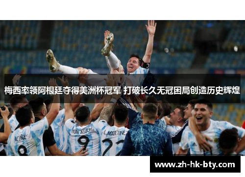 梅西率领阿根廷夺得美洲杯冠军 打破长久无冠困局创造历史辉煌 梅西率领阿根廷夺得美洲杯冠军 打破长久无冠困局创造历史辉煌