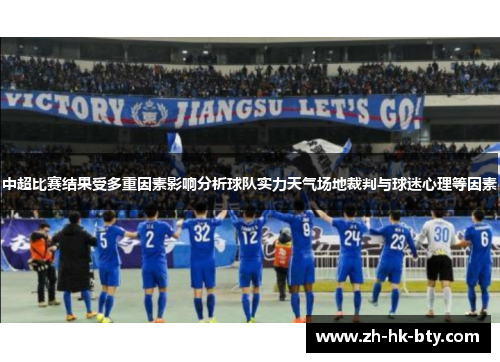 中超比赛结果受多重因素影响分析球队实力天气场地裁判与球迷心理等因素 中超比赛结果受多重因素影响分析球队实力天气场地裁判与球迷心理等因素