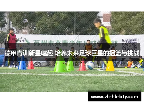 德甲青训新星崛起 培养未来足球巨星的摇篮与挑战 德甲青训新星崛起 培养未来足球巨星的摇篮与挑战