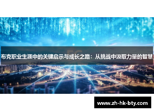 布克职业生涯中的关键启示与成长之路:从挑战中汲取力量的智慧 布克职业生涯中的关键启示与成长之路:从挑战中汲取力量的智慧