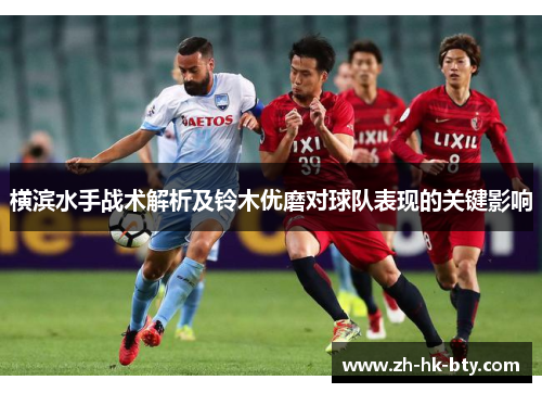 横滨水手战术解析及铃木优磨对球队表现的关键影响 横滨水手战术解析及铃木优磨对球队表现的关键影响