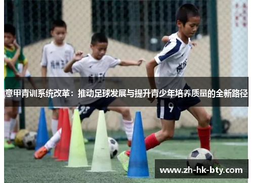 意甲青训系统改革:推动足球发展与提升青少年培养质量的全新路径 意甲青训系统改革:推动足球发展与提升青少年培养质量的全新路径
