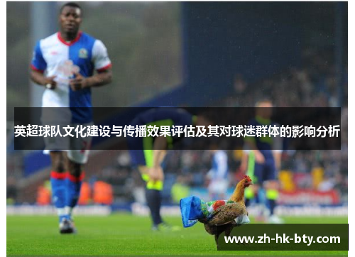 英超球队文化建设与传播效果评估及其对球迷群体的影响分析 英超球队文化建设与传播效果评估及其对球迷群体的影响分析