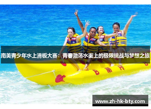南美青少年水上滑板大赛:青春激荡水面上的极限挑战与梦想之旅 南美青少年水上滑板大赛:青春激荡水面上的极限挑战与梦想之旅