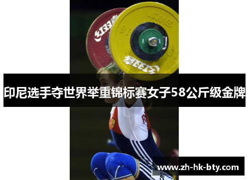 印尼选手夺世界举重锦标赛女子58公斤级金牌 印尼选手夺世界举重锦标赛女子58公斤级金牌