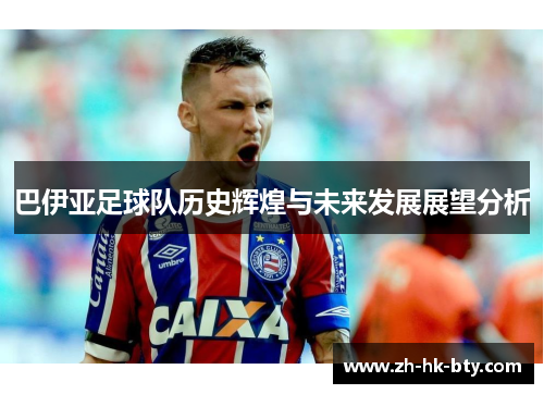 巴伊亚足球队历史辉煌与未来发展展望分析 巴伊亚足球队历史辉煌与未来发展展望分析