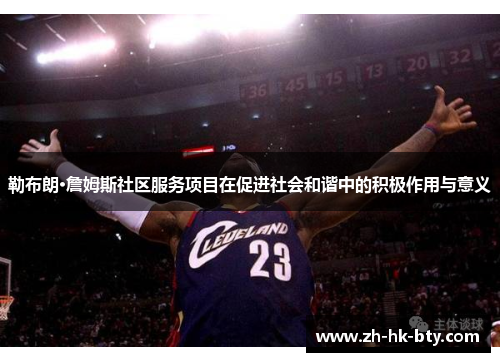 勒布朗·詹姆斯社区服务项目在促进社会和谐中的积极作用与意义 勒布朗·詹姆斯社区服务项目在促进社会和谐中的积极作用与意义