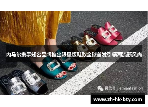 内马尔携手知名品牌推出限量版鞋款全球首发引领潮流新风尚 内马尔携手知名品牌推出限量版鞋款全球首发引领潮流新风尚