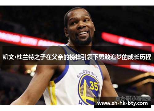 凯文·杜兰特之子在父亲的榜样引领下勇敢追梦的成长历程 凯文·杜兰特之子在父亲的榜样引领下勇敢追梦的成长历程