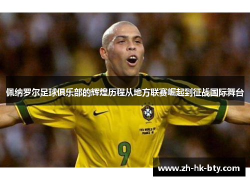 佩纳罗尔足球俱乐部的辉煌历程从地方联赛崛起到征战国际舞台 佩纳罗尔足球俱乐部的辉煌历程从地方联赛崛起到征战国际舞台