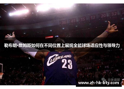 勒布朗·詹姆斯如何在不同位置上展现全能球场适应性与领导力 勒布朗·詹姆斯如何在不同位置上展现全能球场适应性与领导力