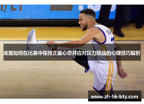 库里如何在比赛中保持正面心态并应对压力挑战的心理技巧解析