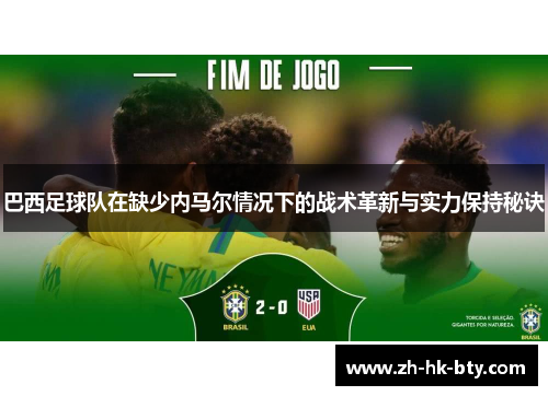 巴西足球队在缺少内马尔情况下的战术革新与实力保持秘诀 巴西足球队在缺少内马尔情况下的战术革新与实力保持秘诀