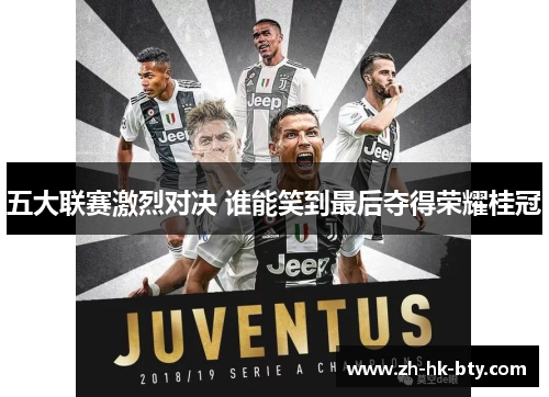 五大联赛激烈对决 谁能笑到最后夺得荣耀桂冠 五大联赛激烈对决 谁能笑到最后夺得荣耀桂冠