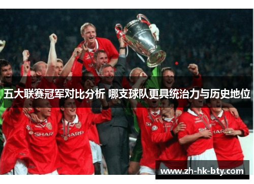 五大联赛冠军对比分析 哪支球队更具统治力与历史地位 五大联赛冠军对比分析 哪支球队更具统治力与历史地位