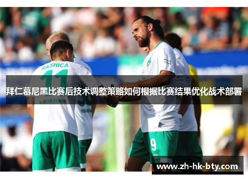 拜仁慕尼黑比赛后技术调整策略如何根据比赛结果优化战术部署 拜仁慕尼黑比赛后技术调整策略如何根据比赛结果优化战术部署