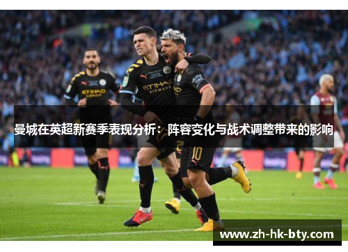 曼城在英超新赛季表现分析：阵容变化与战术调整带来的影响