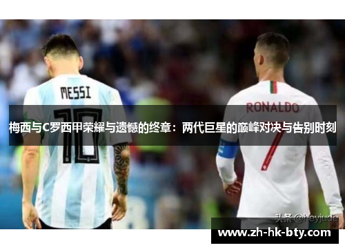 梅西与C罗西甲荣耀与遗憾的终章:两代巨星的巅峰对决与告别时刻 梅西与C罗西甲荣耀与遗憾的终章:两代巨星的巅峰对决与告别时刻