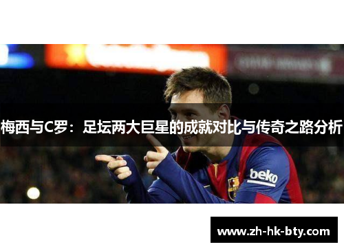 梅西与C罗:足坛两大巨星的成就对比与传奇之路分析 梅西与C罗:足坛两大巨星的成就对比与传奇之路分析
