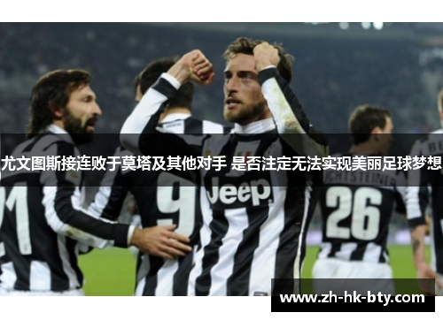尤文图斯接连败于莫塔及其他对手 是否注定无法实现美丽足球梦想 尤文图斯接连败于莫塔及其他对手 是否注定无法实现美丽足球梦想
