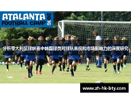 分析意大利足球联赛中韩国球员对球队表现和市场影响力的深度研究 分析意大利足球联赛中韩国球员对球队表现和市场影响力的深度研究