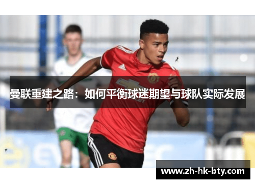 曼联重建之路：如何平衡球迷期望与球队实际发展