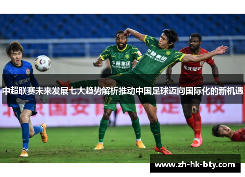 中超联赛未来发展七大趋势解析推动中国足球迈向国际化的新机遇 中超联赛未来发展七大趋势解析推动中国足球迈向国际化的新机遇