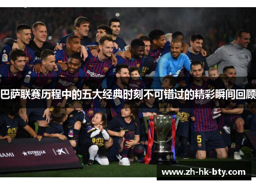巴萨联赛历程中的五大经典时刻不可错过的精彩瞬间回顾 巴萨联赛历程中的五大经典时刻不可错过的精彩瞬间回顾
