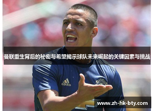 曼联重生背后的秘密与希望揭示球队未来崛起的关键因素与挑战 曼联重生背后的秘密与希望揭示球队未来崛起的关键因素与挑战