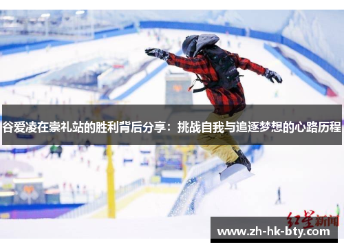 谷爱凌在崇礼站的胜利背后分享:挑战自我与追逐梦想的心路历程 谷爱凌在崇礼站的胜利背后分享:挑战自我与追逐梦想的心路历程