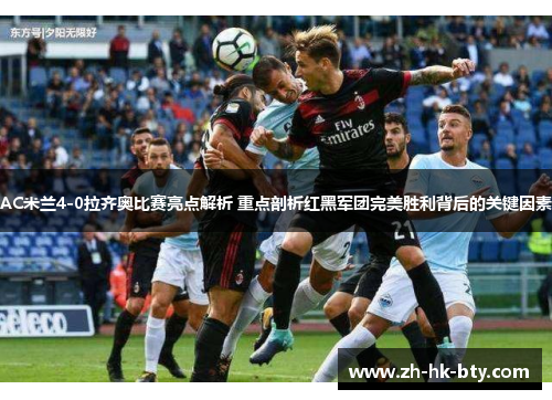 AC米兰4-0拉齐奥比赛亮点解析 重点剖析红黑军团完美胜利背后的关键因素 AC米兰4-0拉齐奥比赛亮点解析 重点剖析红黑军团完美胜利背后的关键因素