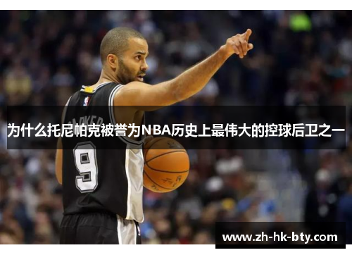 为什么托尼帕克被誉为NBA历史上最伟大的控球后卫之一 为什么托尼帕克被誉为NBA历史上最伟大的控球后卫之一