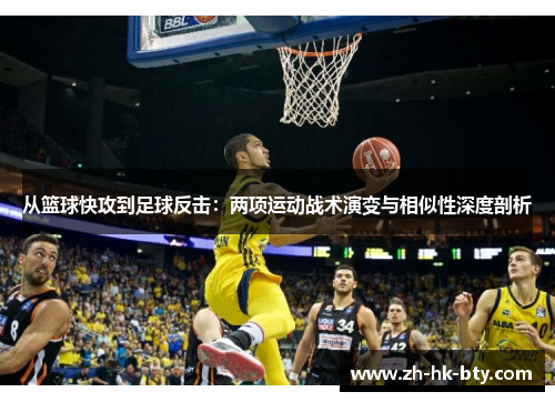 从篮球快攻到足球反击：两项运动战术演变与相似性深度剖析