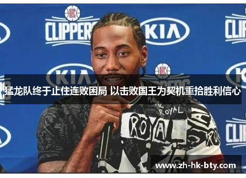 猛龙队终于止住连败困局 以击败国王为契机重拾胜利信心 猛龙队终于止住连败困局 以击败国王为契机重拾胜利信心