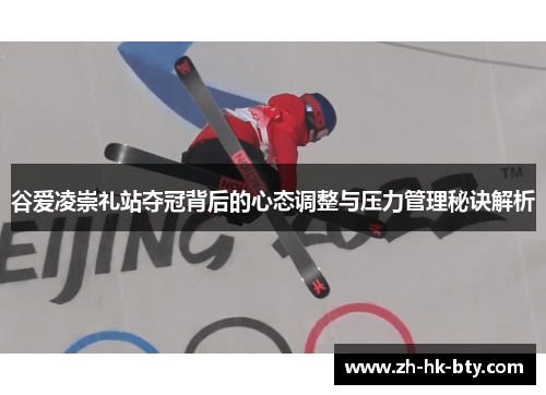 谷爱凌崇礼站夺冠背后的心态调整与压力管理秘诀解析