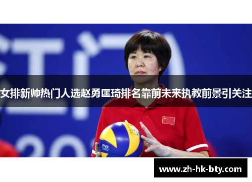 女排新帅热门人选赵勇匡琦排名靠前未来执教前景引关注