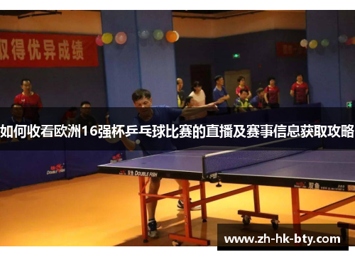 如何收看欧洲16强杯乒乓球比赛的直播及赛事信息获取攻略