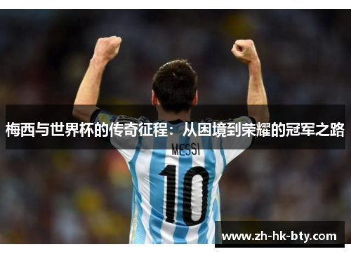 梅西与世界杯的传奇征程：从困境到荣耀的冠军之路