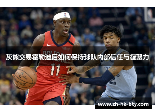 灰熊交易霍勒迪后如何保持球队内部信任与凝聚力
