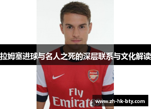 拉姆塞进球与名人之死的深层联系与文化解读 拉姆塞进球与名人之死的深层联系与文化解读