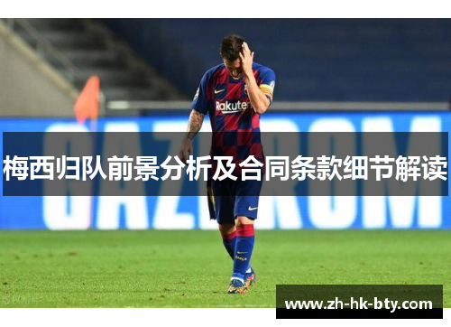 梅西归队前景分析及合同条款细节解读