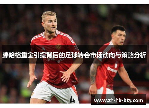 滕哈格重金引援背后的足球转会市场动向与策略分析 滕哈格重金引援背后的足球转会市场动向与策略分析