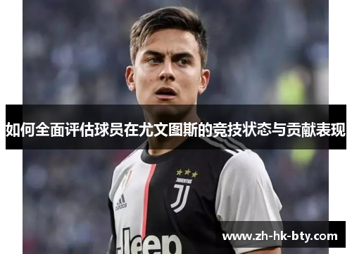 如何全面评估球员在尤文图斯的竞技状态与贡献表现 如何全面评估球员在尤文图斯的竞技状态与贡献表现