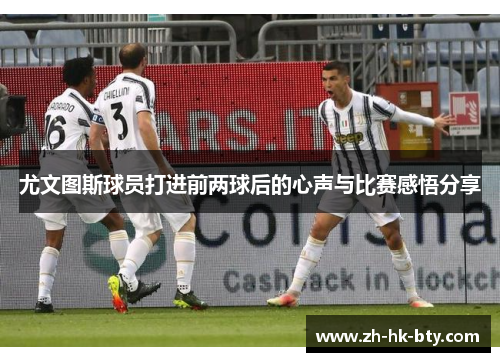 尤文图斯球员打进前两球后的心声与比赛感悟分享 尤文图斯球员打进前两球后的心声与比赛感悟分享
