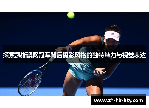 探索凯斯澳网冠军背后摄影风格的独特魅力与视觉表达 探索凯斯澳网冠军背后摄影风格的独特魅力与视觉表达